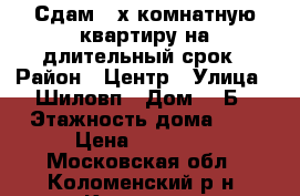 Сдам 2-х комнатную квартиру на длительный срок › Район ­ Центр › Улица ­ Шиловп › Дом ­ 3Б › Этажность дома ­ 5 › Цена ­ 17 000 - Московская обл., Коломенский р-н, Коломна г. Недвижимость » Квартиры аренда   . Московская обл.